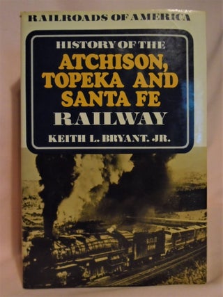Item #51303 HISTORY OF THE ATCHISON, TOPEKA AND SANTA FE RAILWAY. Keith L. Bryant, Jr