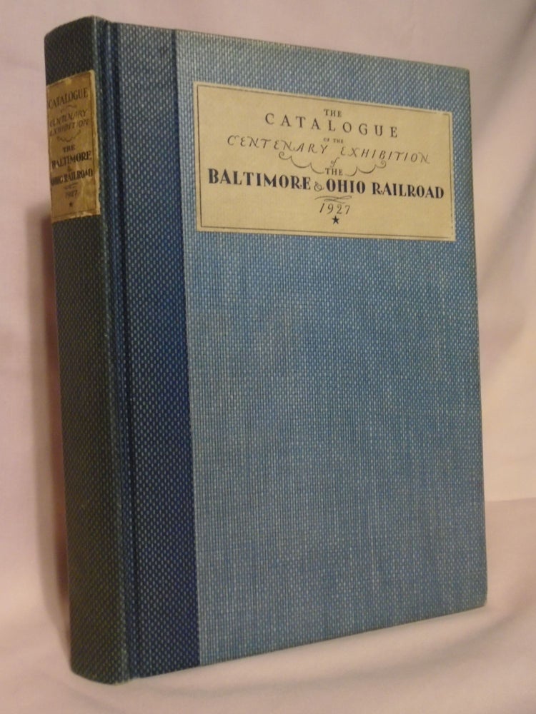 Item #51934 THE CATALOGUE OF THE CENTENARY EXHIBITION OF THE BALTIMORE & OHIO RAILROAD 1827 - 1927.