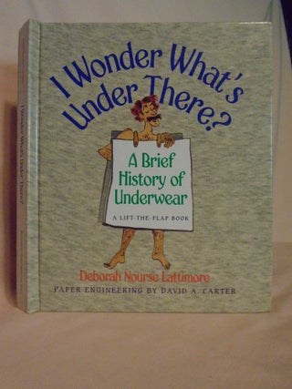 Item #51970 I WONDER WHAT'S UNDER THERE? A BRIEF HISTORY OF UNDERWEAR: A LIFT THE FLAP BOOK....