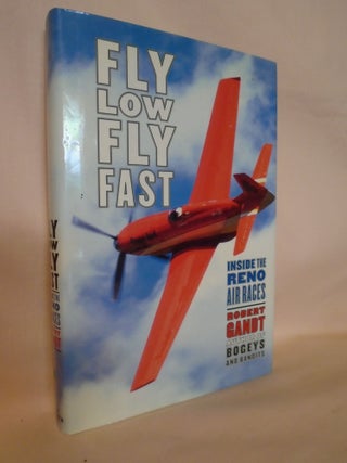Item #52305 FLY LOW, FLY FAST; INSIDE THE RENO AIR RACES. Robert Gandt