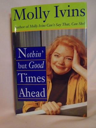 Item #52311 NOTHIN' BUT GOOD TIMES AHEAD. Molly Ivins