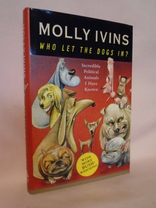 Item #52312 WHO LET THE DOGS IN? INCREDIBLE POLITICAL ANIMALS I HAVE KNOWN. Molly Ivins