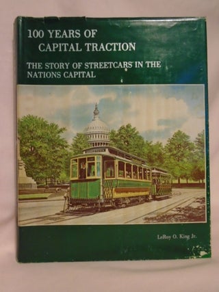 Item #52609 100 YEARS OF CAPITAL TRACTION: THE STORY OF STREETCARS IN THE NATIONS CAPITAL. LeRoy...