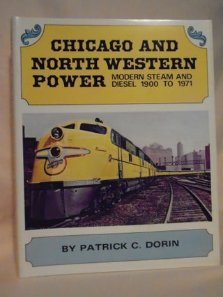 Item #52617 CHICAGO AND NORTH WESTERN POWER, MODERN STEAM AND DIESEL 1900 TO 1971. Patrick C. Dorin