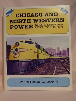 Item #52618 CHICAGO AND NORTH WESTERN POWER, MODERN STEAM AND DIESEL 1900 TO 1971. Patrick C. Dorin