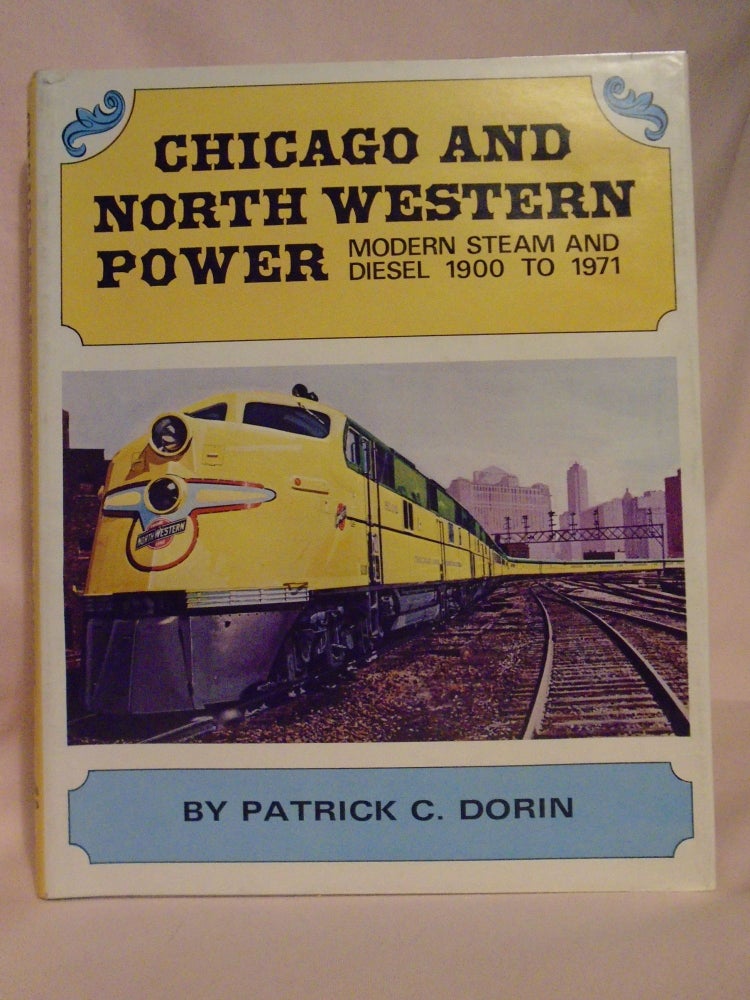Item #52618 CHICAGO AND NORTH WESTERN POWER, MODERN STEAM AND DIESEL 1900 TO 1971. Patrick C. Dorin.