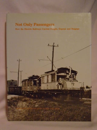 Item #52656 NOT ONLY PASSENGERS: HOW THE ELECTRIC RAILWAYS CARRIED FREIGHT, EXPRESS AND BAGGAGE....
