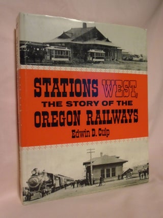 Item #52687 STATIONS WEST, THE STORY OF THE OREGON RAILWAYS. Edwin D. Culp