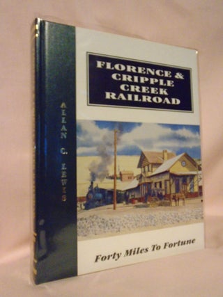 FLORENCE & CRIPPLE CREEK RAILROAD; FORTY MILES TO FORTUNE. Allan C. Lewis.