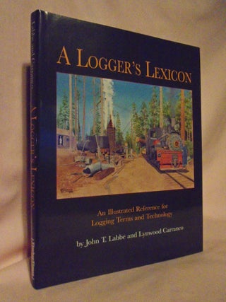 Item #52862 A LOGGER'S LEXICON: AN ILLUSTRATED REFERENCE FOR LOGGING TERMS AND TECHNOLOGY. John...