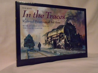 IN THE TRACES; RAILROAD PAINTINGS OF TED ROSE. Ted Rose.