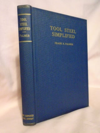 Item #52900 TOOL STEEL SIMPLIFIED; A HANDBOOK OF MODERN PRACTICE FOR THE MAN WHO MAKES TOOLS....