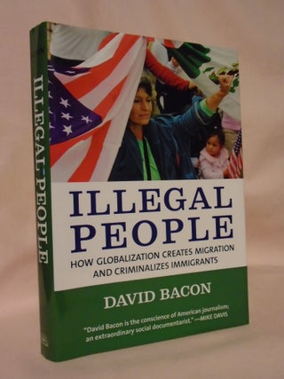 Item #53210 ILLEGAL PEOPLE; HOW GLOBALIZATION CREATES MIGRATION AND CRIMINALIZES IMMIGRANTS....
