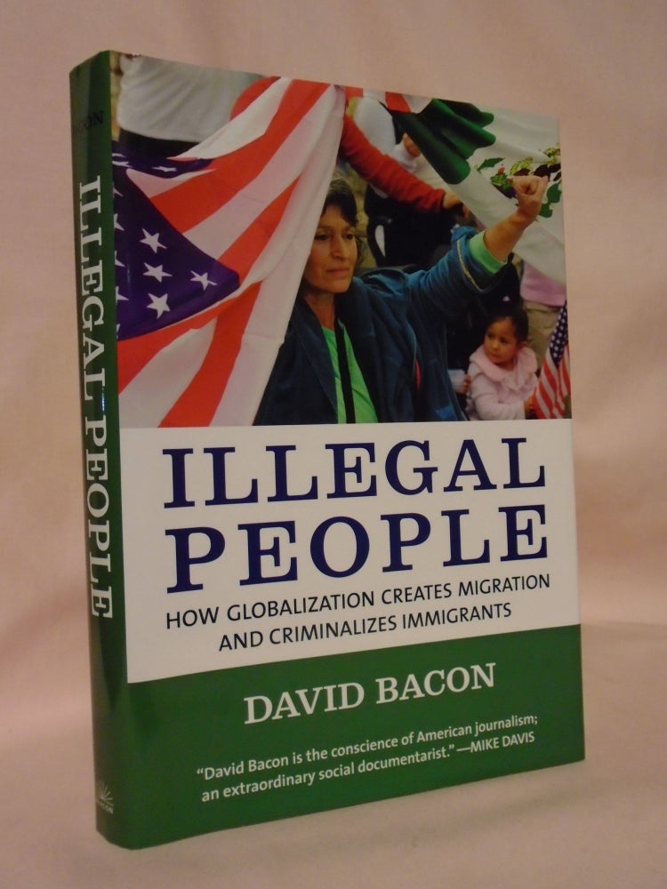 Item #53210 ILLEGAL PEOPLE; HOW GLOBALIZATION CREATES MIGRATION AND CRIMINALIZES IMMIGRANTS. David Bacon.