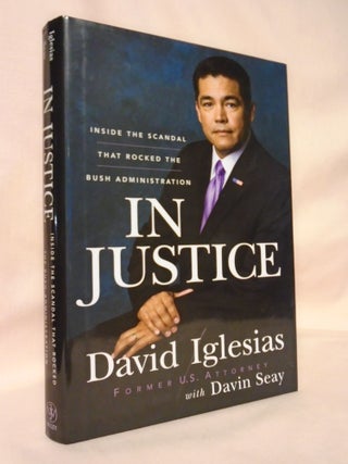 Item #53211 IN JUSTICE; INSIDE THE SCANDAL THAT ROCKED THE BUSH ADMINISTRATION. David Iglesias