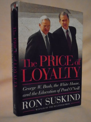 Item #53220 THE PRICE OF LOYALTY; GEORGE W. BUSH, THE WHITE HOUSE, AND THE EDUCATION OF PAUL...