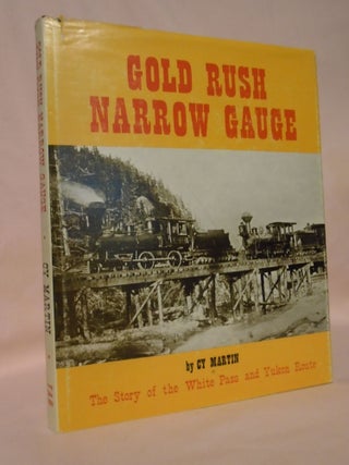 Item #53263 GOLD RUSH NARROW GAUGE, THE STORY OF THE WHITE PASS AND YUKON ROUTE. Cy Martin