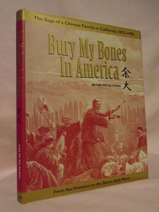 Item #53293 BURY MY BONES IN AMERICA; THE SAGA OF A CHINESE FAMILY IN CALIFORNIA 1852-1996, FROM...