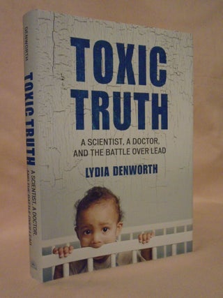 Item #53298 TOXIC TRUTH; A SCIENTIST, A DOCTOR, AND THE BATTLE OVER LEAD. Lydia Denworth