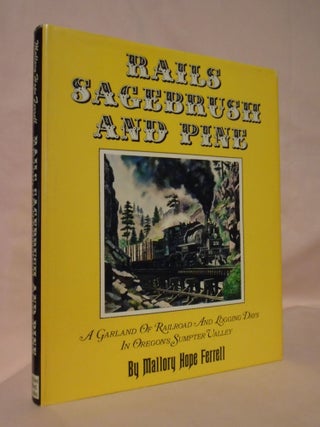 Item #53345 RAILS, SAGEBRUSH AND PINE; A GARLAND OF RAILROAD AND LOGGING DAYS IN OREGON'S SUMPTER...