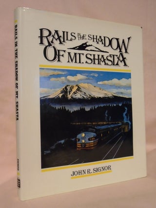 RAILS IN THE SHADOW OF MT. SHASTA: 100 YEARS OF RAILROADING ALONG SOUTHERN PACIFIC'S SHASTA. John R. Signor.