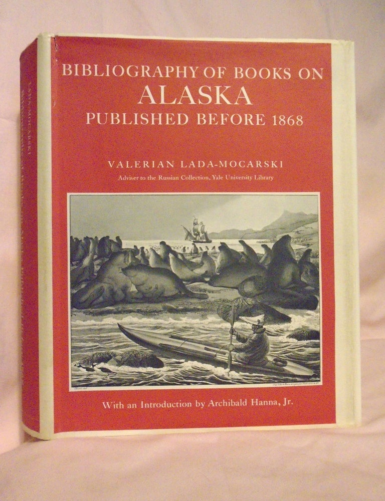 Item #54456 BIBLIOGRAPHY OF BOOKS ON ALASKA PUBLISHED BEFORE 1868, WITH AN INTRODUCTION BY ARCHIBALD HANNA, JR. Valerian Lada-Mocarski.