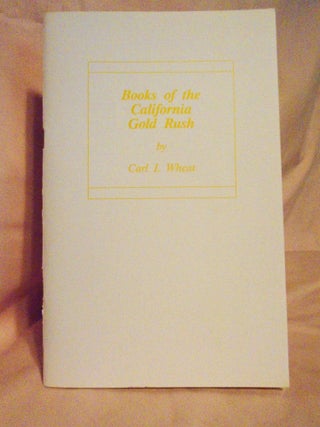 Item #54469 BOOKS OF THE CALIFORNIA GOLD RUSH; A CENTENNIAL SELECTION. Carl I. Wheat