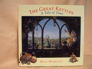 Item #27025 THE GREAT KETTLES OF TIME; A TALE OF TIME. Dean Morrissey