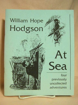 Item #27313 AT SEA: FOUR PREVIOUSLY UNCOLLECTED ADVENTURES. William Hope Hodgson, Sam Gafford