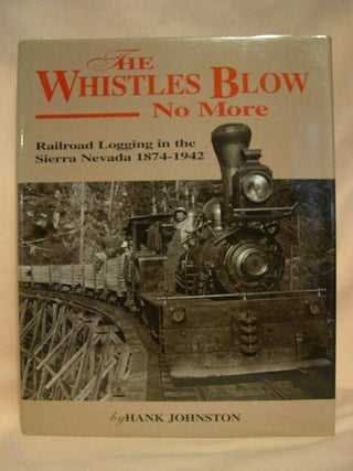 Item #27588 THE WHISTLES BLOW NO MORE; RAILROAD LOGGING IN THE SIERRA NEVADA, 1874-1942. Hank...