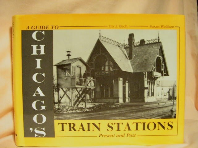 Item #27836 A GUIDE TO CHICAGO'S TRAIN STATIONS, PRESENT AND PAST. Ira J. Bach, Susan Wolfson.