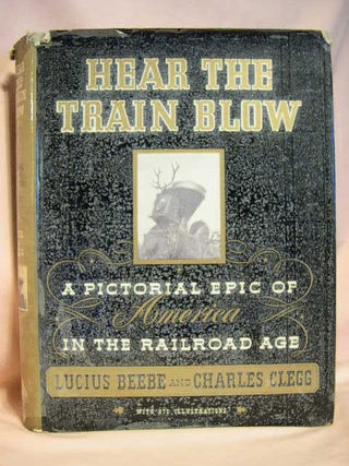 Item #29407 HEAR THE TRAIN BLOW: A PICTORIAL EPIC OF AMERICA IN THE RAILROAD AGE. Lucius Beebe,...