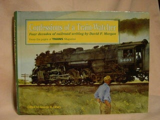 Item #30021 CONFESSIONS OF A TRAIN-WATCHER; FOUR DECADES OF RAILROAD WRITING BY DAVID P. MORGAN,...
