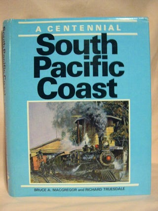 SOUTH PACIFIC COAST, A CENTENNIAL. Bruce A. MacGregor, and Richard.
