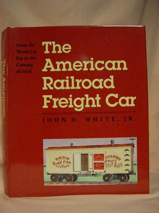 Item #30336 THE AMERICAN RAILROAD FREIGHT CAR, FROM THE WOOD-CAR ERA TO THE COMING OF STEEL. John...