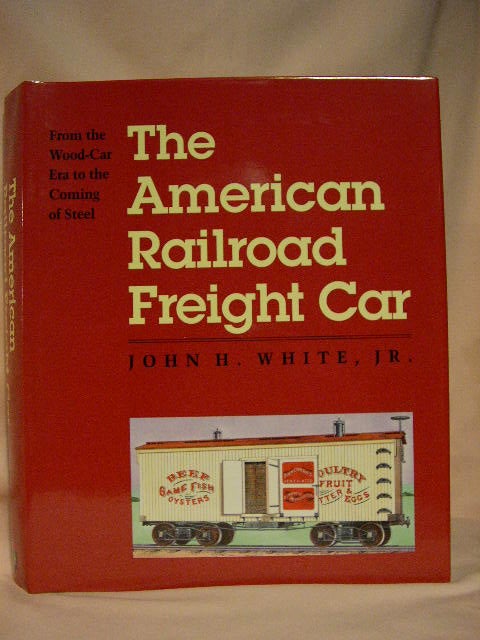 Item #30336 THE AMERICAN RAILROAD FREIGHT CAR, FROM THE WOOD-CAR ERA TO THE COMING OF STEEL. John H. White, Jr.