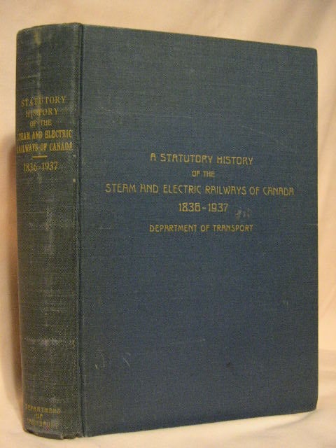 Item #30825 A STATUTORY HISTORY OF THE STEAM AND ELECTRIC RAILWAYS OF CANADA 1836-1937 WITH OTHER DATA RELEVANT TO OPERATION OF DEPARTMENT OF TRANSPORT. Robert Dorman.