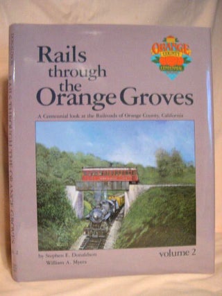 Item #31622 RAILS THROUGH THE ORANGE GROVES: A CENTENNIAL LOOK AT THE RAILROADS OF ORANGE COUNTY,...