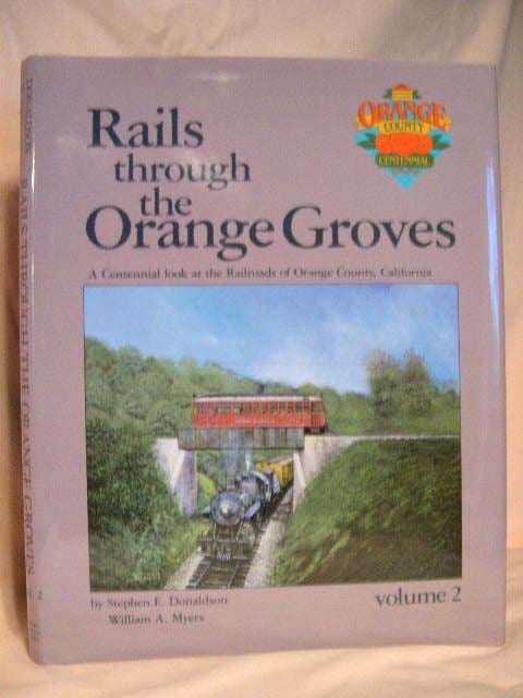 Item #31622 RAILS THROUGH THE ORANGE GROVES: A CENTENNIAL LOOK AT THE RAILROADS OF ORANGE COUNTY, CALIFORNIA: VOLUME 2. Stephen E. Donaldson, William A. Myers.