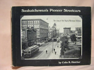 Item #34907 SASKATCHEWAN'S PIONEER STREETCARS: THE STORY OF THE REGINA MUNICIPAL RAILWAY. Colin...