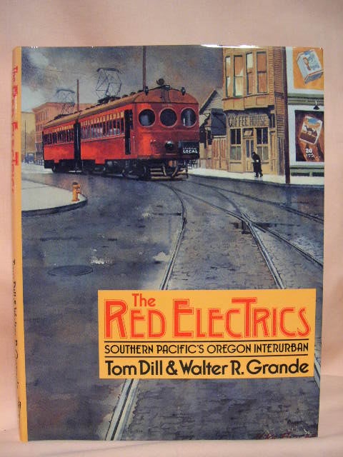 Item #35029 THE RED ELECTRICS, SOUTHERN PACIFIC'S OREGON INTERURBAN. Tom Dill, Walter R. Grande.