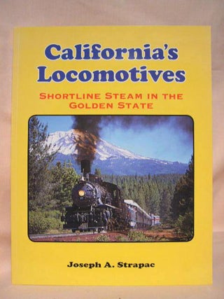 Item #35222 CALIFORNIA'S LOCOMOTIVES; SHORTLINE STEAM IN THE GOLDEN STATE. Joseph A. Strapac