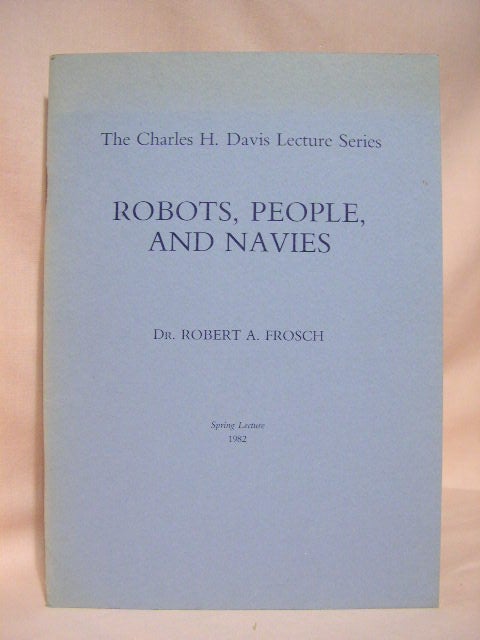 Item #35653 ROBOTS, PEOPLE, AND NAVIES: THE CHARLES H. DAVIS LECTURE SERIES; SECOND ANNUAL LECTURE, SPRING-1982. Dr. Robert A. Frosch.
