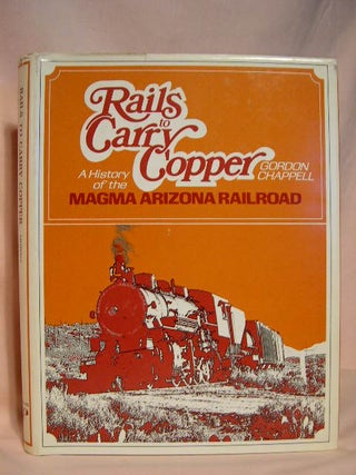 Item #35705 RAILS TO CARRY COPPER; A HISTORY OF THE MAGMA ARIZONA RAILROAD. Gordon Chappell