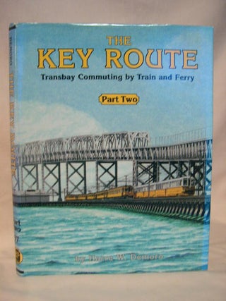Item #35976 THE KEY ROUTE; TRANSBAY COMMUTING BY TRAIN AND FERRY, PART TWO [2]. Harre W. Demoro