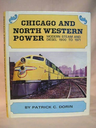 Item #35978 CHICAGO AND NORTH WESTERN POWER, MODERN STEAM AND DIESEL 1900 TO 1971. Patrick C. Dorin