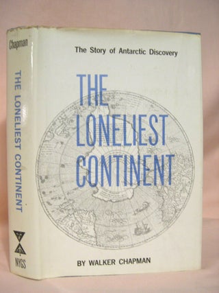 Item #36658 THE LONELIEST CONTINENT; THE STORY OF ANTARCTIC DISCOVERY. Walker Chapman, Robert...
