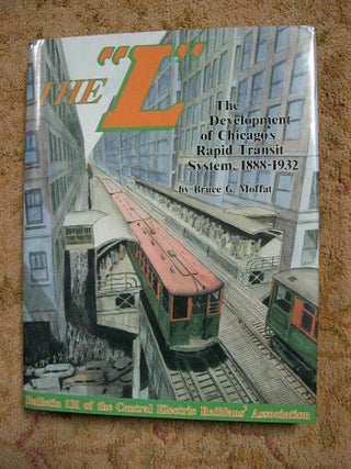 Item #37214 THE "L": THE DEVELOPMENT OF CHICAGO'S RAPID TRANSIT SYSTEM, 1888-1932. Bruce G. Moffat