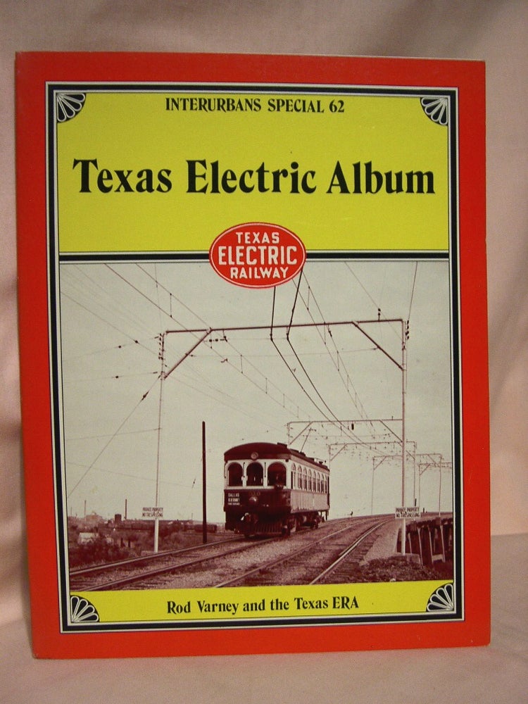 Item #37777 TEXAS ELECTRIC ALBUM: INTERURBANS SPECIAL 62. Rod Varney, the Texas ERA.