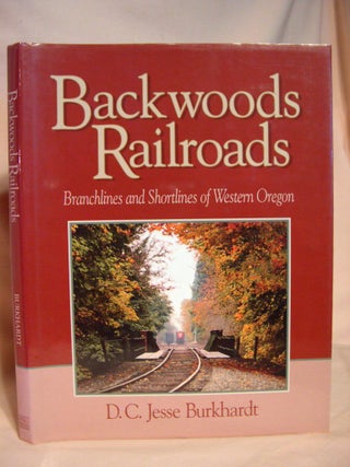 Item #38138 BACKWOODS RAILROADS: BRANCHLINE AND SHORTLINES OF WESTERN OREGON. D. C. Jesse Burkhardt